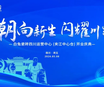 3000㎡！白兔瓷磚四川運營中心（夾江）盛大開業